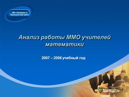 Company LOGO Анализ работы ММО учителей математики 2007 – 2008 учебный год МО г.Кувандык и Кувандыкский район.