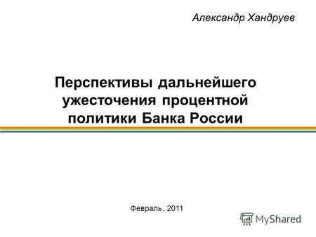 Александр Хандруев Перспективы дальнейшего ужесточения процентной политики Банка России Февраль, 2011.