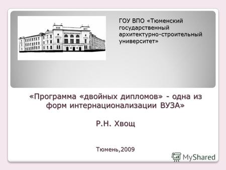 «Программа «двойных дипломов» - одна из форм интернационализации ВУЗА» Р.Н. Хвощ Тюмень,2009 ГОУ ВПО «Тюменский государственный архитектурно-строительный.