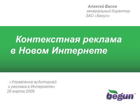 1 Контекстная реклама в Новом Интернете Алексей Басов генеральный директор ЗАО «Бегун» «Управление аудиторией и реклама в Интернете» 26 марта 2009.