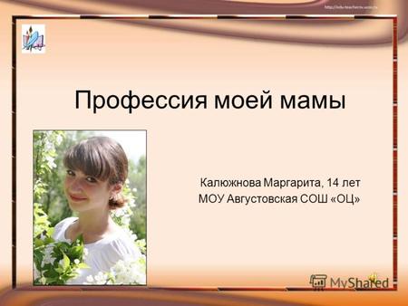 Профессия моей мамы Калюжнова Маргарита, 14 лет МОУ Августовская СОШ «ОЦ»