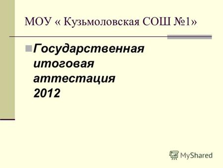 МОУ « Кузьмоловская СОШ 1» Государственная итоговая аттестация 2012.