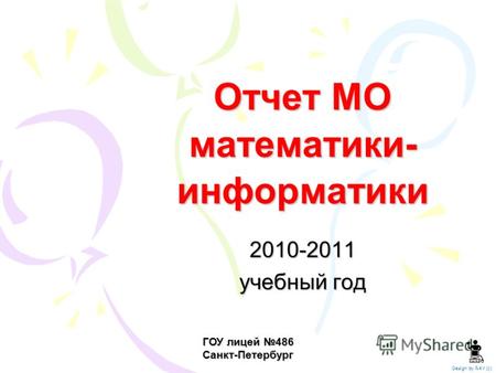 Отчет МО математики- информатики 2010-2011 учебный год Design by RAV (c) ГОУ лицей 486 Санкт-Петербург.