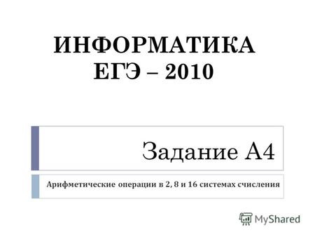 Задание А4 Арифметические операции в 2, 8 и 16 системах счисления ИНФОРМАТИКА ЕГЭ – 2010.