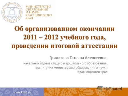 Об организованном окончании 2011 – 2012 учебного года, проведении итоговой аттестации Гридасова Татьяна Алексеевна, начальник отдела общего и дошкольного.