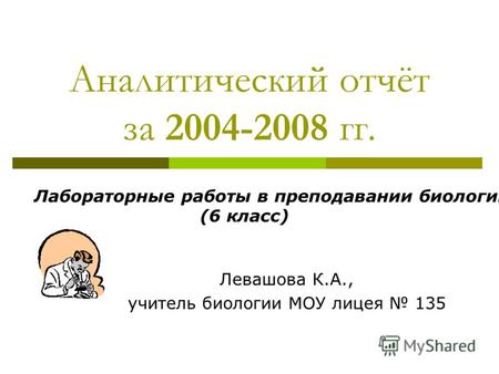Аналитический отчёт за 2004-2008 гг. Левашова К.А., учитель биологии МОУ лицея 135 Лабораторные работы в преподавании биологии (6 класс)