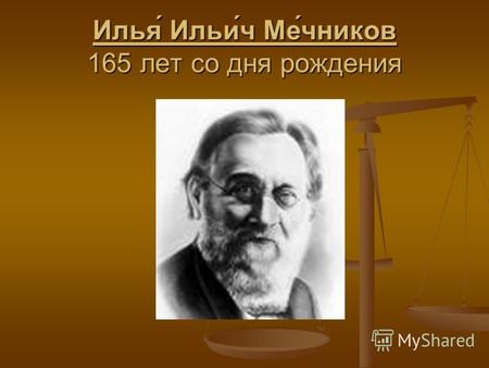 Илья́ Ильи́ч Ме́чников 165 лет со дня рождения. Русский зоолог, эмбриолог, иммунолог, физиолог и патолог Первооткрыватель фагоцитоза и внутриклеточного.