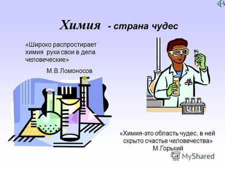 Химия «Широко распростирает химия руки свои в дела человеческие» М.В.Ломоносов «Химия-это область чудес, в ней скрыто счастье человечества» М.Горький -