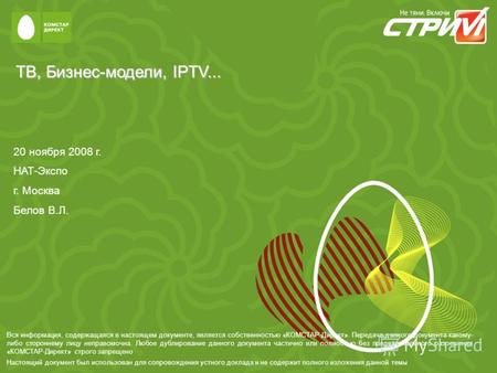 ТВ, Бизнес-модели, IPTV... 20 ноября 2008 г. НАТ-Экспо г. Москва Белов В.Л. Вся информация, содержащаяся в настоящем документе, является собственностью.