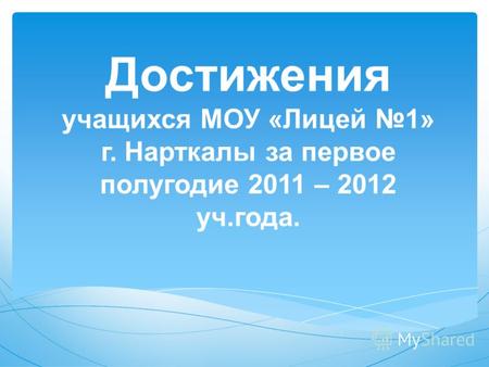 Достижения учащихся МОУ «Лицей 1» г. Нарткалы за первое полугодие 2011 – 2012 уч.года.