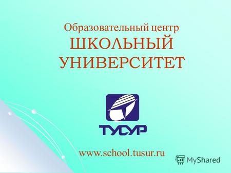 Образовательный центр ШКОЛЬНЫЙ УНИВЕРСИТЕТ www.school.tusur.ru.