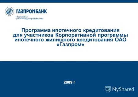 2009 г «Газпромбанк» (Открытое акционерное общество) Программа ипотечного кредитования для участников Корпоративной программы ипотечного жилищного кредитования.