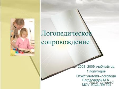 2008 -2009 учебный год 1 полугодие Отчет учителя –логопеда Багдасаевой М.А. МОУ «СОШ 19» Логопедическое сопровождение.
