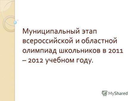 Муниципальный этап всероссийской и областной олимпиад школьников в 2011 – 2012 учебном году.