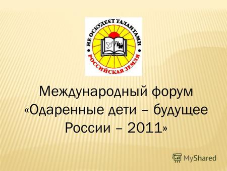 Международный форум «Одаренные дети – будущее России – 2011»