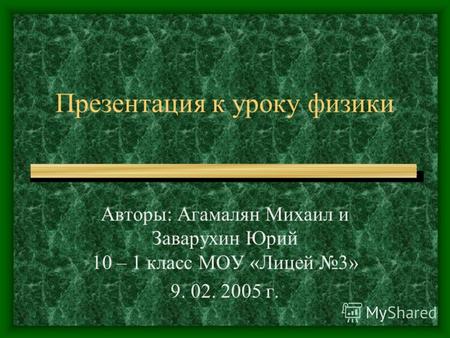 Презентация к уроку физики Авторы: Агамалян Михаил и Заварухин Юрий 10 – 1 класс МОУ «Лицей 3» 9. 02. 2005 г.