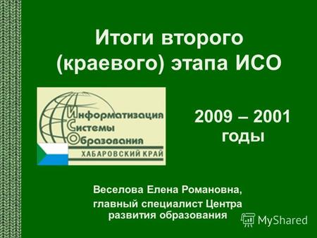 Итоги второго (краевого) этапа ИСО Веселова Елена Романовна, главный специалист Центра развития образования 2009 – 2001 годы.