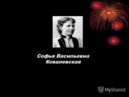 Софья Васильевна Ковалевская. Софья Васильевна Ковалевская родилась 15 января 1850 года в Москве. Существует легенда, что когда в имении родителей Софьи.