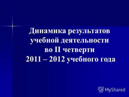 Динамика результатов учебной деятельности во II четверти 2011 – 2012 учебного года.