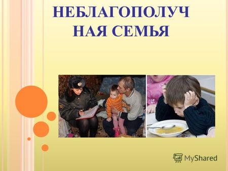 НЕБЛАГОПОЛУЧ НАЯ СЕМЬЯ. Проект имеет большое практическое значение, т. к. многие дети современной России оказываются в асоциальной, зачастую криминальной.