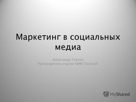 Маркетинг в социальных медиа Александр Глухов Руководитель отдела SMM Titansoft.