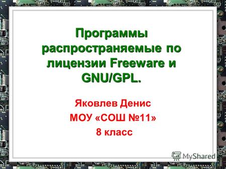 Программы распространяемые по лицензии Freeware и GNU/GPL. Яковлев Денис МОУ «СОШ 11» 8 класс.