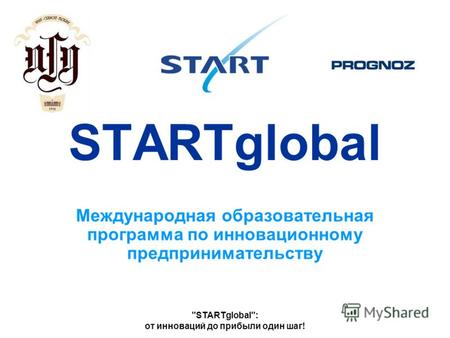 STARTglobal: от инноваций до прибыли один шаг! STARTglobal Международная образовательная программа по инновационному предпринимательству.