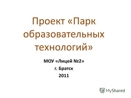 Проект «Парк образовательных технологий» МОУ «Лицей 2» г. Братск 2011.