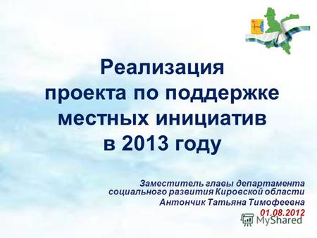 Реализация проекта по поддержке местных инициатив в 2013 году Заместитель главы департамента социального развития Кировской области Антончик Татьяна Тимофеевна.
