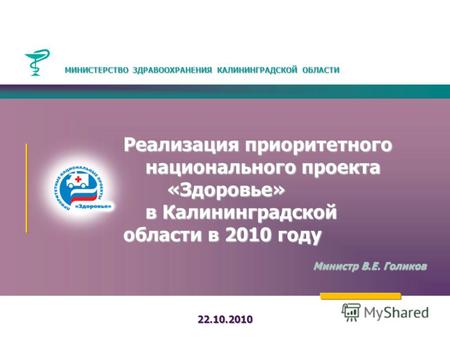 Реализация приоритетного национального проекта «Здоровье» в Калининградской области в 2010 году Министр В.Е. Голиков 22.10.2010 МИНИСТЕРСТВО ЗДРАВООХРАНЕНИЯ.