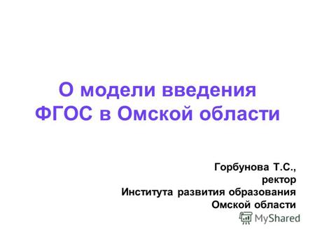 О модели введения ФГОС в Омской области Горбунова Т.С., ректор Института развития образования Омской области.