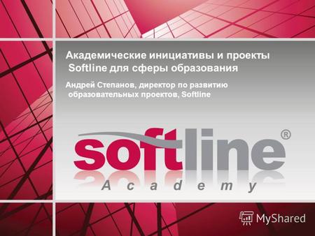A c a d e m y Академические инициативы и проекты Softline для сферы образования Андрей Степанов, директор по развитию образовательных проектов, Softline.