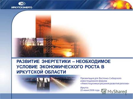 1 РАЗВИТИЕ ЭНЕРГЕТИКИ – НЕОБХОДИМОЕ УСЛОВИЕ ЭКОНОМИЧЕСКОГО РОСТА В ИРКУТСКОЙ ОБЛАСТИ Иркутск 22 июня 2006 года Презентация для Восточно-Сибирского инвестиционного.