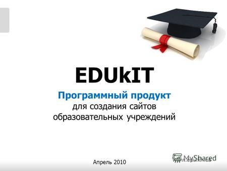 Www.edu.kh.ua Программный продукт для создания сайтов образовательных учреждений Апрель 2010 EDUkIT.