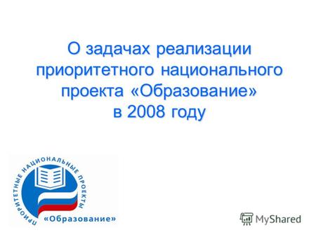 О задачах реализации приоритетного национального проекта «Образование» в 2008 году.