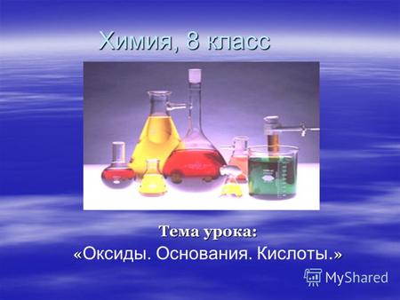 Химия, 8 класс Тема урока: «» Тема урока: « Оксиды. Основания. Кислоты. »