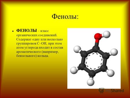 Фенолы: ФЕНОЛЫ – класс органических соединений. Содержат одну или несколько группировок С–ОН, при этом атом углерода входит в состав ароматического (например,