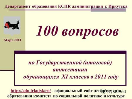 По Государственной (итоговой) аттестации обучающихся XI классов в 2011 году Департамент образования КСПК администрации г. Иркутска Март 2011 100 вопросов.