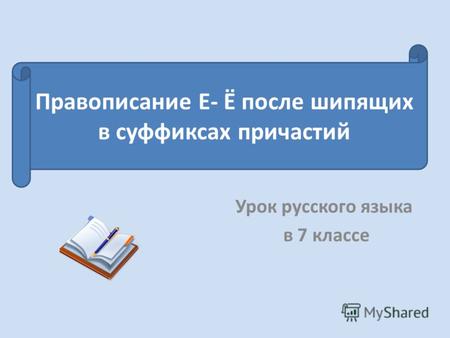 Урок русского языка в 7 классе Правописание Е- Ё после шипящих в суффиксах причастий.