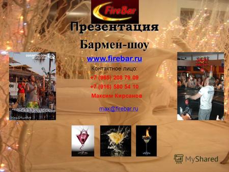 П резентация Бармен-шоу www.firebar.ru Контактное лицо: +7 (965) 208 79 09 +7 (916) 580 54 10 Максим Кирсанов max@firebar.ru.