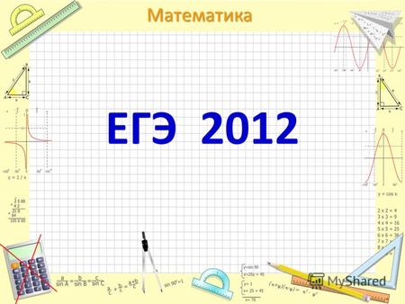 Математика ЕГЭ 2012. ЕГЭ по математике В соответствии с действующими нормативными документами результат выполнения экзаменационной работы не влияет на.
