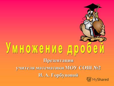 Презентация учителя математики МОУ СОШ 2 И. А. Горбуновой.