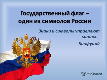 Государственный флаг – один из символов России Знаки и символы управляют миром… Конфуций.