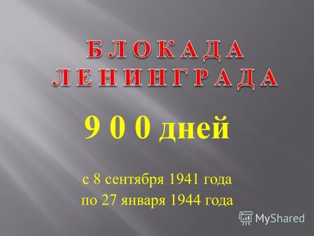 9 0 0 дней с 8 сентября 1941 года по 27 января 1944 года.