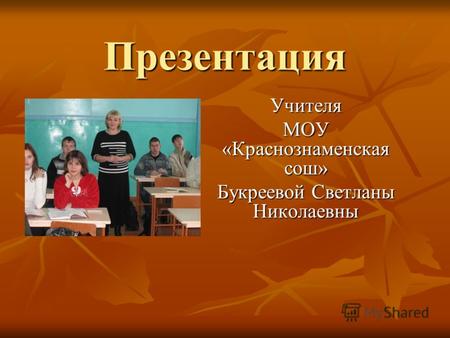Презентация Учителя МОУ «Краснознаменская сош» Букреевой Светланы Николаевны.