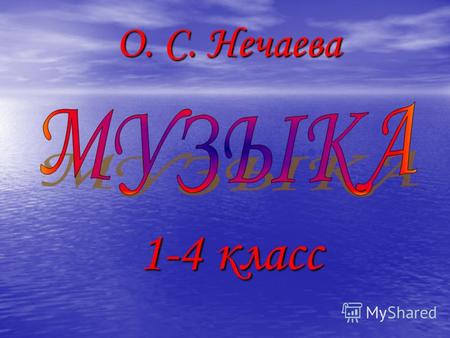 О. С. Нечаева 1-4 класс. Музыка для начальной школы представляет собой авторский интегративный курс, включающий широкие ассоциативные связи между музыкой,