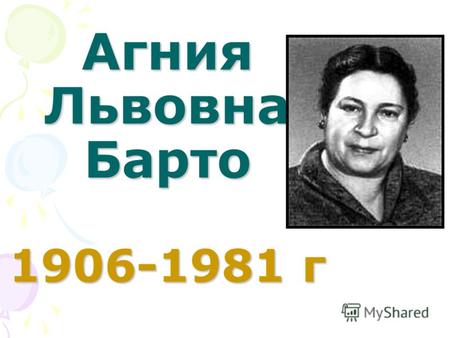 Агния Львовна Барто 1906-1981 г. «Хочу, чтобы жили Хорошо вы!».....