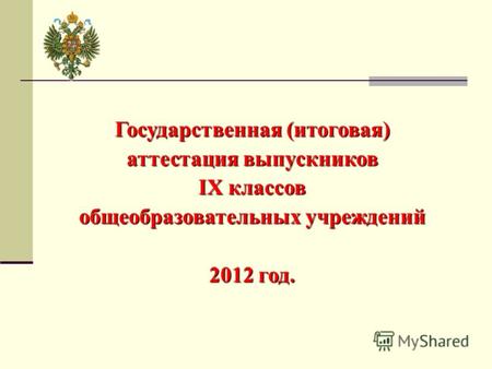 Государственная (итоговая) аттестация выпускников IX классов общеобразовательных учреждений 2012 год.