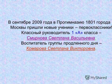 В сентябре 2009 года в Прогимназию 1801 города Москвы пришли новые ученики – первоклассники! Классный руководитель 1 «А» класса – Смирнова Светлана Васильевна.