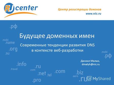 Будущее доменных имен Современные тенденции развития DNS в контексте веб-разработки Даниил Малых, dmalyh@nic.ru.